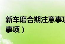 新車磨合期注意事項(xiàng)及技巧(新車磨合期注意事項(xiàng))