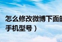 怎么修改微博下面的手機型號（微博怎么修改手機型號）
