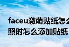 faceu激萌貼紙怎么關閉美顏（Faceu激萌拍照時怎么添加貼紙）