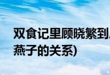 雙食記里顧曉繁到底是誰(shuí)(雙食記中顧曉繁和燕子的關(guān)系)