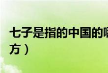 七子是指的中國的哪些地方（七子是哪七個(gè)地方）