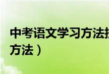 中考語(yǔ)文學(xué)習(xí)方法技巧（中考語(yǔ)文有什么學(xué)習(xí)方法）
