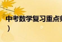 中考數(shù)學(xué)復(fù)習(xí)重點(diǎn)歸納(中考數(shù)學(xué)該如何復(fù)習(xí))