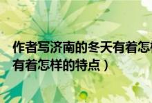 作者寫濟南的冬天有著怎樣的怪事（作者所寫的濟南的冬天有著怎樣的特點）