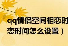 qq情侶空間相戀時間怎么調(diào)（qq情侶空間相戀時間怎么設(shè)置）