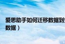 愛思助手如何遷移數(shù)據(jù)到安卓手機（愛思助手怎么遷移手機數(shù)據(jù)）