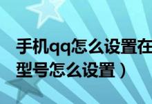 手機qq怎么設(shè)置在線手機型號(qq在線手機型號怎么設(shè)置)