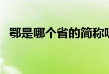 鄂是哪個省的簡稱呢（鄂是哪個省的簡稱）