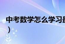 中考數(shù)學(xué)怎么學(xué)習(xí)最好(中考數(shù)學(xué)該如何學(xué)習(xí))