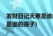 發(fā)財日記天意是誰的孩子(電影發(fā)財日記天意是誰的孩子)