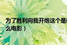 為了勝利向我開炮這個(gè)是哪個(gè)電影（為了勝利向我開炮是什么電影）
