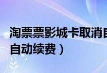 淘票票影城卡取消自動續(xù)費（淘票票怎么關(guān)閉自動續(xù)費）