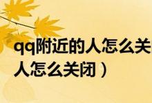 qq附近的人怎么關(guān)閉了怎么打開（QQ附近的人怎么關(guān)閉）