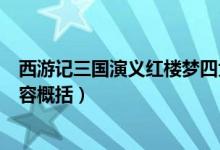 西游記三國演義紅樓夢四大名著（四大名著三國演義主要內(nèi)容概括）
