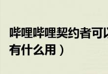 嗶哩嗶哩契約者可以有幾個（嗶哩嗶哩契約者有什么用）