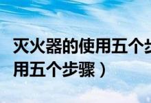 滅火器的使用五個步驟圖片卡通（滅火器的使用五個步驟）