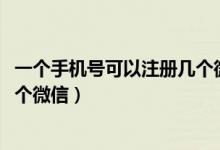 一個(gè)手機(jī)號(hào)可以注冊(cè)幾個(gè)微信2019(一個(gè)手機(jī)號(hào)可以注冊(cè)幾個(gè)微信)