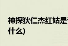 神探狄仁杰紅姑是誰(shuí)(神探狄仁杰紅姑身份是什么)