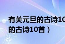 有關(guān)元旦的古詩10首四年級(jí)上冊(cè)（有關(guān)元旦的古詩10首）