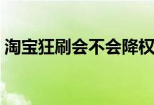 淘寶狂刷會(huì)不會(huì)降權(quán)(淘寶降權(quán)是什么意思)