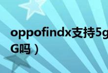 oppofindx支持5g信號（oppofindx3支持5G嗎）
