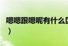 嗯嗯跟嗯呢有什么區(qū)別(嗯和嗯嗯有什么區(qū)別)