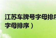 江蘇車牌號(hào)字母排序依據(jù)順口溜(江蘇車牌號(hào)字母排序)
