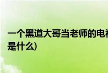 一個(gè)黑道大哥當(dāng)老師的電視劇(一個(gè)黑道大哥當(dāng)老師的電視劇是什么)