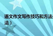 語文作文寫作技巧和方法是什么呢(語文作文有哪些寫作方法)