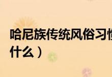 哈尼族傳統(tǒng)風俗習慣有哪些（哈尼族的風俗是什么）