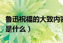 魯迅祝福的大致內(nèi)容（魯迅《祝?！分饕獌?nèi)容是什么）