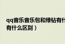 qq音樂音樂包和綠鉆有什么區(qū)別嗎(qq音樂綠鉆和音樂包有什么區(qū)別)