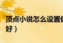 頂點小說怎么設(shè)置偏好（頂點小說怎么設(shè)置偏好）