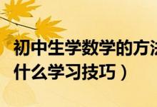 初中生學數(shù)學的方法和技巧（初中生學數(shù)學有什么學習技巧）