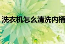 洗衣機怎么清洗內(nèi)桶（全面清洗洗衣機方法）