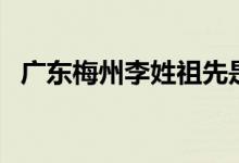 廣東梅州李姓祖先是誰（李姓的祖先是誰）