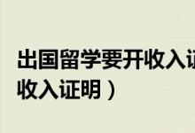 出國留學(xué)要開收入證明嗎（出國留學(xué)為什么開收入證明）