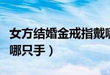 女方結(jié)婚金戒指戴哪個(gè)手指(女方結(jié)婚戒指戴哪只手)