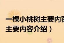 一棵小桃樹主要內(nèi)容概括一句話（一棵小桃樹主要內(nèi)容介紹）