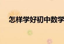 怎樣學(xué)好初中數(shù)學(xué)(怎樣學(xué)好初中數(shù)學(xué))