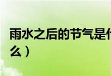雨水之后的節(jié)氣是什么(雨水之后的節(jié)氣是什么)
