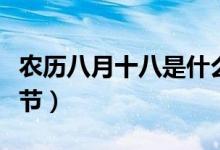 農(nóng)歷八月十八是什么季節(jié)(農(nóng)歷八月是什么季節(jié))