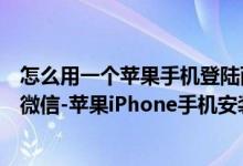 怎么用一個(gè)蘋(píng)果手機(jī)登陸兩個(gè)微信（蘋(píng)果手機(jī)如何登陸兩個(gè)微信-蘋(píng)果iPhone手機(jī)安裝兩個(gè)微信教程）