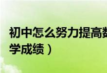 初中怎么努力提高數(shù)學(xué)成績(jī)(初中怎樣提高數(shù)學(xué)成績(jī))