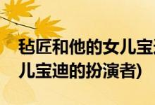 氈匠和他的女兒寶迪是誰演的(氈匠和他的女兒寶迪的扮演者)
