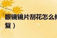 眼鏡鏡片刮花怎么修復(fù)(鏡片花了教你怎樣修復(fù))