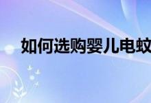 如何選購(gòu)嬰兒電蚊香(怎么選購(gòu)電蚊香)