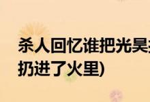 殺人回憶誰(shuí)把光昊扔火里(殺人回憶光昊被誰(shuí)扔進(jìn)了火里)