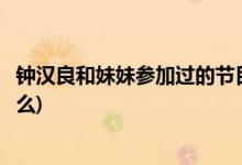 鐘漢良和妹妹參加過(guò)的節(jié)目(鐘漢良和妹妹參加過(guò)的節(jié)目是什么)