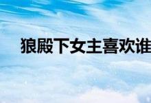 狼殿下女主喜歡誰(shuí)(狼殿下女主是誰(shuí)演的)